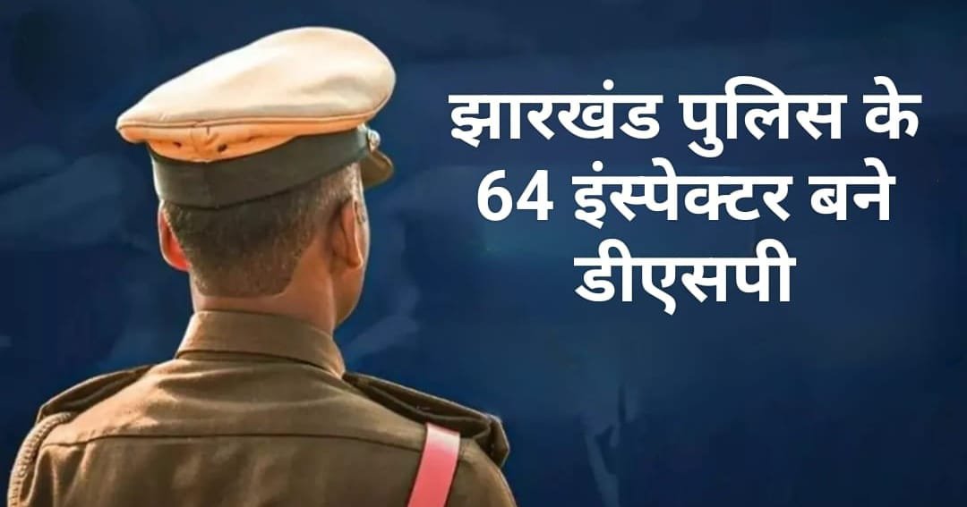 झारखंड पुलिस के 64 इंस्पेक्टर बने डीएसपी